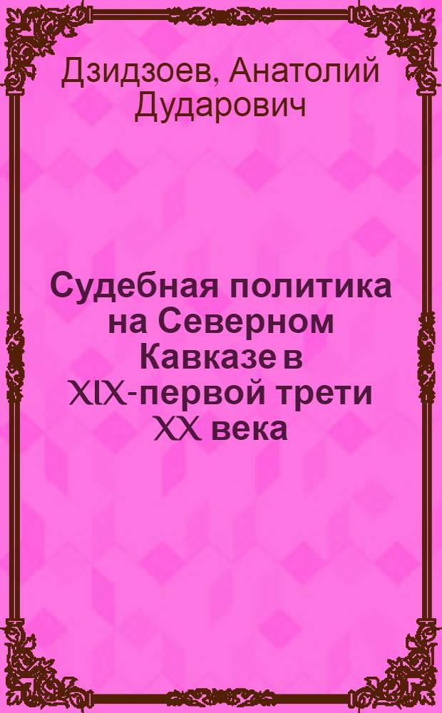 Судебная политика на Северном Кавказе в XIX-первой трети XX века : автореферат диссертации на соискание ученой степени кандидата юридических наук : специальность 12.00.01 <Теория и история права и государства; история учений о праве и государстве>
