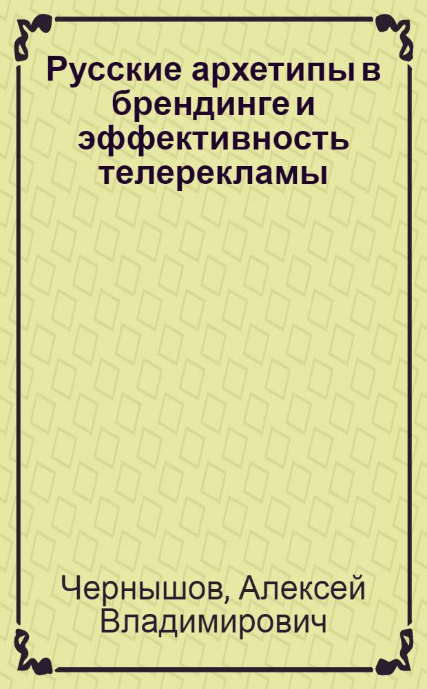 Русские архетипы в брендинге и эффективность телерекламы : автореферат диссертации на соискание ученой степени кандидата социологических наук : специальность 22.00.03 <Экономическая социология и демография>