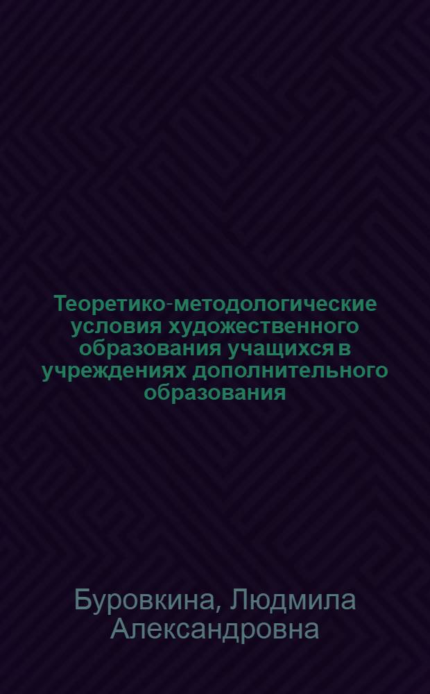 Теоретико-методологические условия художественного образования учащихся в учреждениях дополнительного образования : автореферат диссертации на соискание ученой степени доктора педагогических наук : специальность 13.00.02 <Теория и методика обучения и воспитания по областям и уровням образования>
