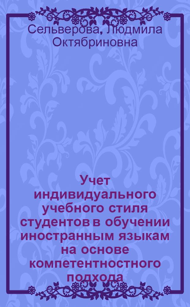 Учет индивидуального учебного стиля студентов в обучении иностранным языкам на основе компетентностного подхода : автореферат диссертации на соискание ученой степени кандидата педагогических наук : специальность 13.00.01 <Общая педагогика, история педагогики и образования>
