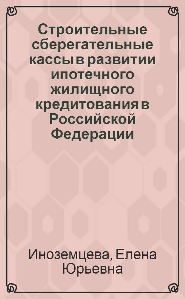 Строительные сберегательные кассы в развитии ипотечного жилищного кредитования в Российской Федерации : автореферат диссертации на соискание ученой степени кандидата экономических наук : специальность 08.00.10 <Финансы, денежное обращение и кредит>