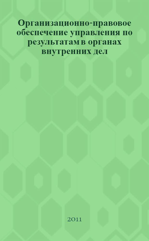 Организационно-правовое обеспечение управления по результатам в органах внутренних дел : автореферат диссертации на соискание ученой степени кандидата юридических наук : специальность 12.00.11 <Судебная власть, прокурорский надзор, организация правоохранительной деятельности, адвокатура>