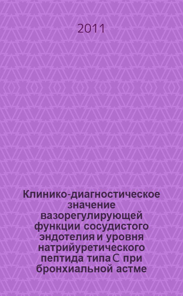 Клинико-диагностическое значение вазорегулирующей функции сосудистого эндотелия и уровня натрийуретического пептида типа C при бронхиальной астме : автореферат диссертации на соискание ученой степени кандидата медицинских наук : специальность 14.01.04 <Внутренние болезни>