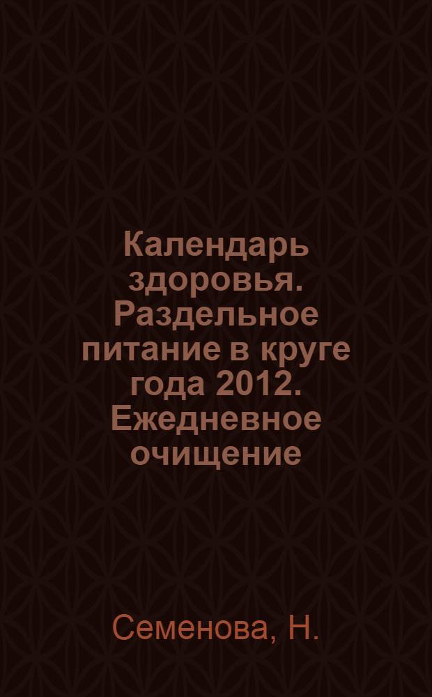 Календарь здоровья. Раздельное питание в круге года 2012. Ежедневное очищение