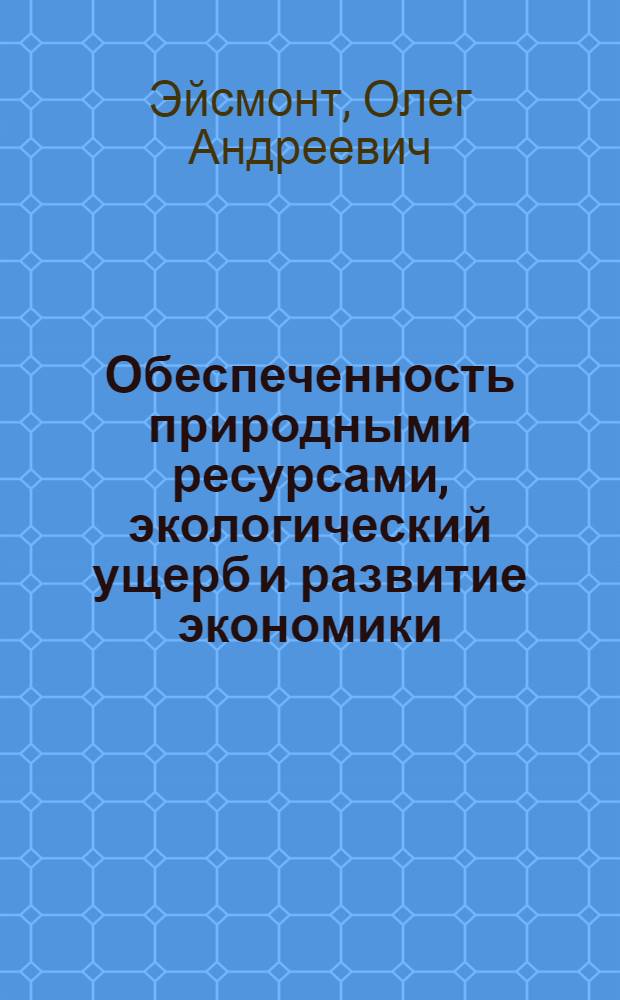 Обеспеченность природными ресурсами, экологический ущерб и развитие экономики : автореферат диссертации на соискание ученой степени доктора экономических наук : специальность 08.00.13 <Математические и инструментальные методы экономики>