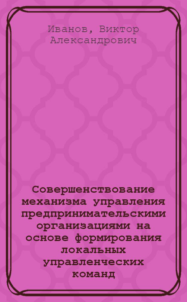 Совершенствование механизма управления предпринимательскими организациями на основе формирования локальных управленческих команд : автореферат диссертации на соискание ученой степени кандидата экономических наук : специальность 08.00.05 <Экономика и управление народным хозяйством по отраслям и сферам деятельности>