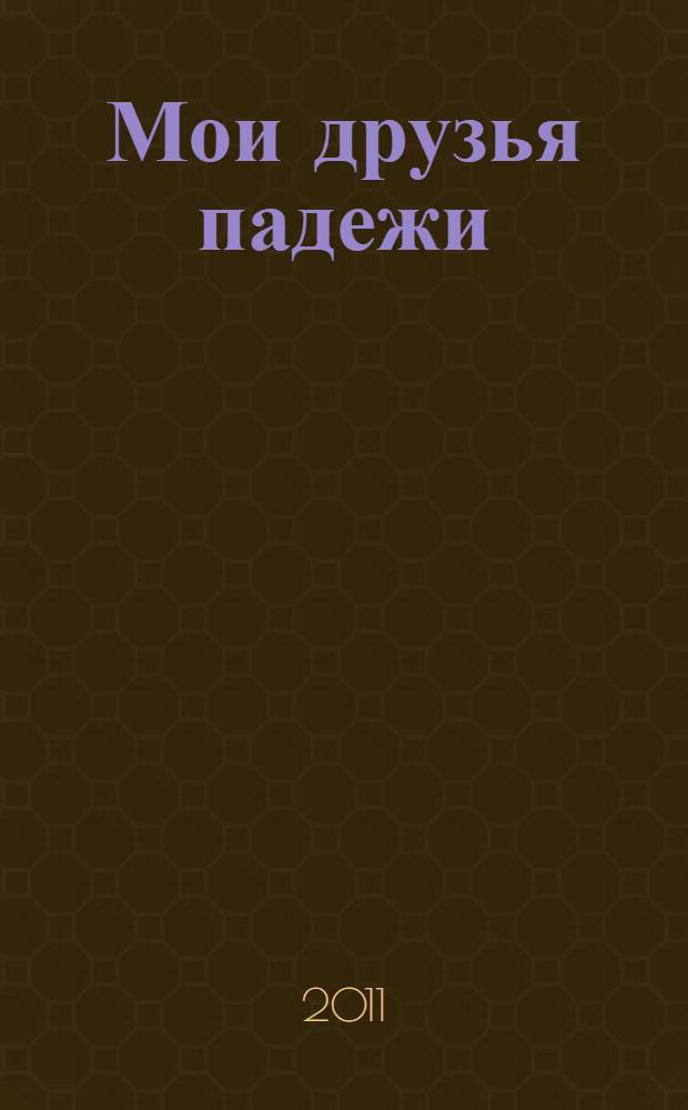Мои друзья падежи : грамматика в диалогах