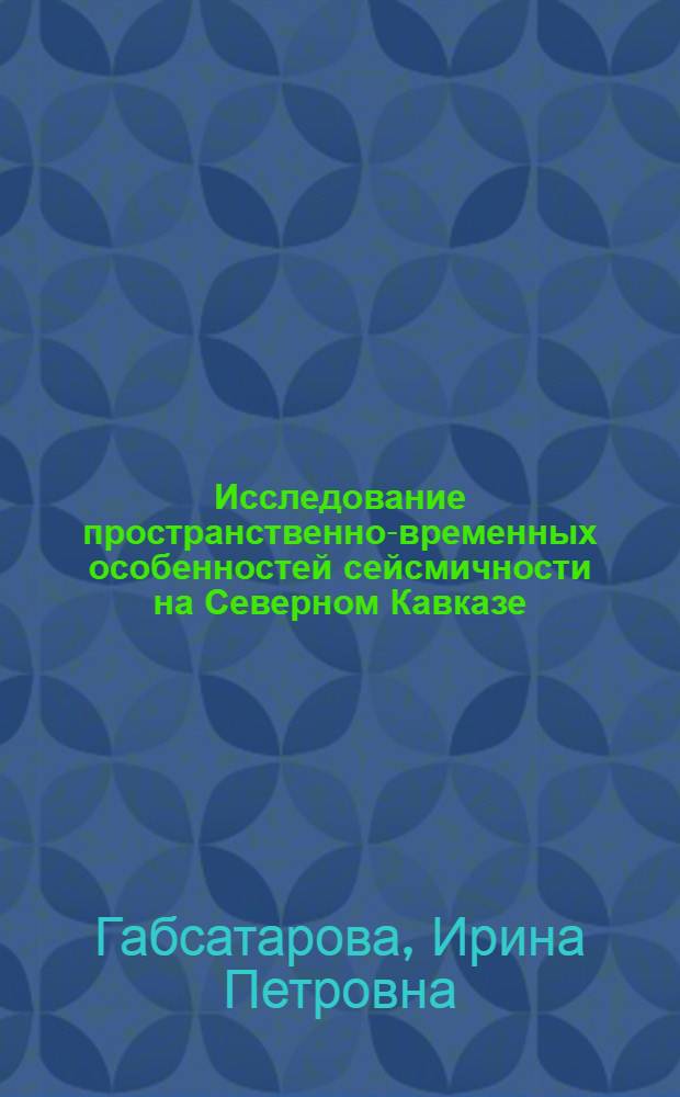 Исследование пространственно-временных особенностей сейсмичности на Северном Кавказе : автореферат диссертации на соискание ученой степени кандидата физико-математических наук : специальность 25.00.10 <Геофизика, геофизические методы поисков полезных ископаемых>