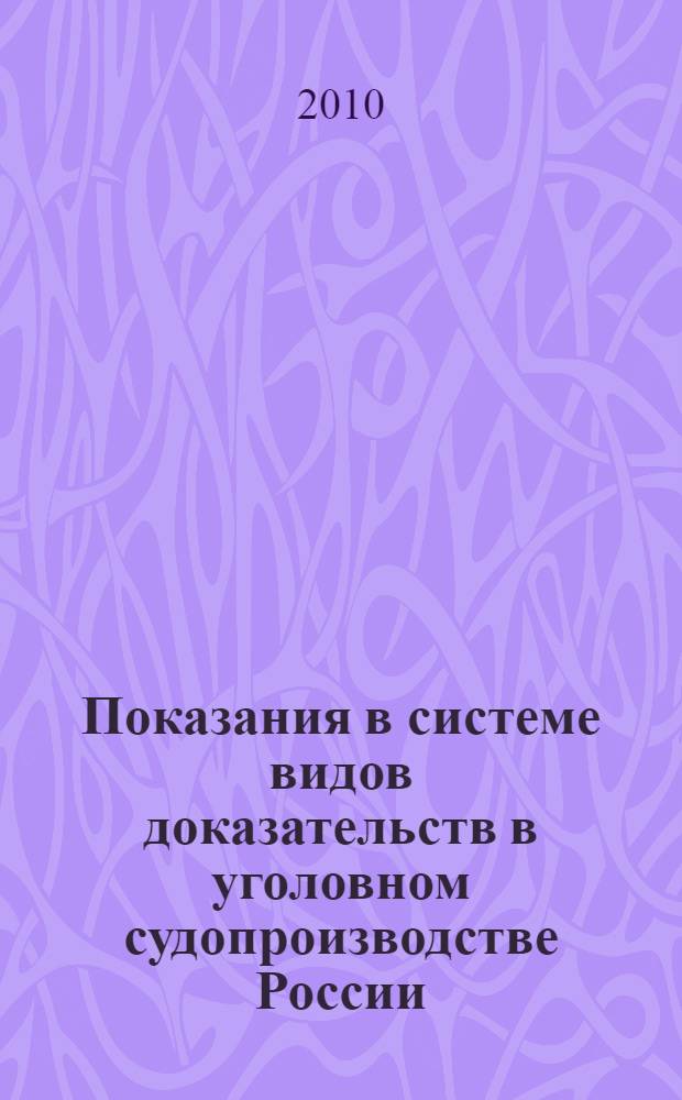 Показания в системе видов доказательств в уголовном судопроизводстве России : автореферат диссертации на соискание ученой степени кандидата юридических наук : специальность 12.00.09 <Уголовный процесс; криминалистика; оперативно-розыскная деятельность>