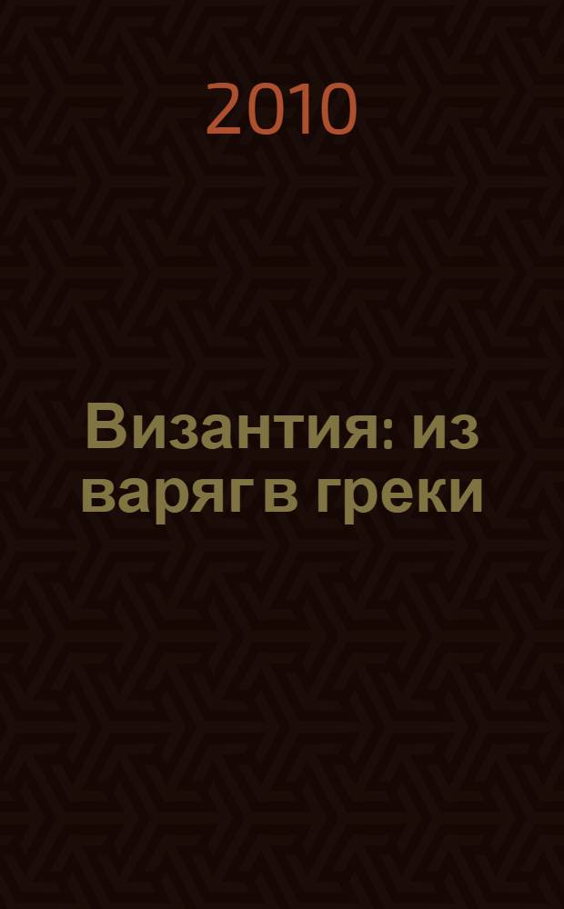 Византия : из варяг в греки : русско-византийские войны, IX-XII вв