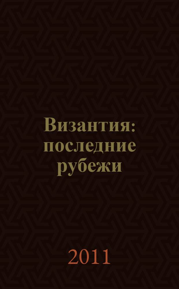 Византия : последние рубежи : турецко-византийские войны, XI-XV вв