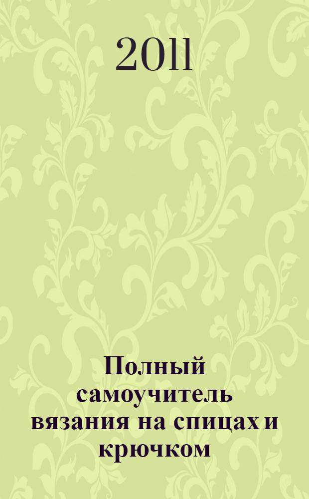 Полный самоучитель вязания на спицах и крючком