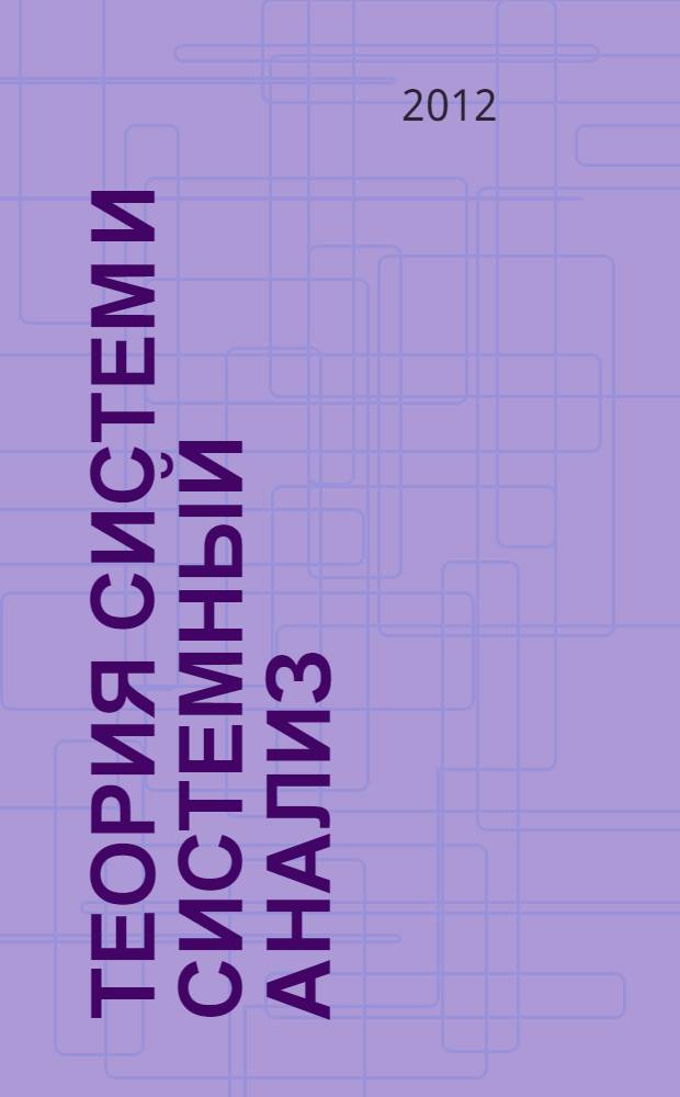 Теория систем и системный анализ : учебник для бакалавров : для студентов вузов обучающихся по направлению подготовки 010502 (351400) "Прикладная информатика"