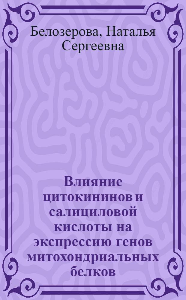 Влияние цитокининов и салициловой кислоты на экспрессию генов митохондриальных белков : автореферат диссертации на соискание ученой степени кандидата биологических наук : специальность 03.01.05 <Физиология и биохимия растений>