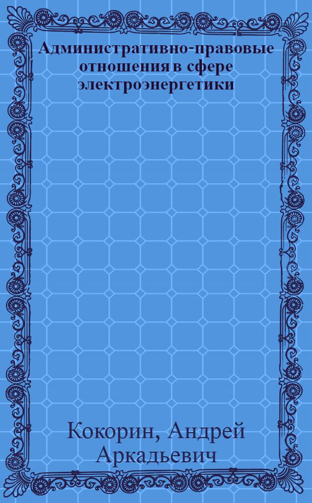 Административно-правовые отношения в сфере электроэнергетики : автореферат диссертации на соискание ученой степени кандидата юридических наук : специальность 12.00.14 <Административное право, финансовое право, информационное право>