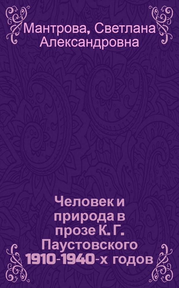 Человек и природа в прозе К. Г. Паустовского 1910-1940-х годов : (типология героя, специфика конфликта, проблема творческой эволюции) : автореферат диссертации на соискание ученой степени кандидата филологических наук : специальность 10.01.01 <Русская литература>
