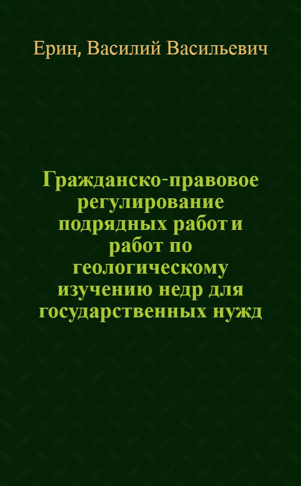Гражданско-правовое регулирование подрядных работ и работ по геологическому изучению недр для государственных нужд : (на основе государственных контрактов) : автореферат диссертации на соискание ученой степени кандидата юридических наук : специальность 12.00.03 <Гражданское право; предпринимательское право; семейное право; международное частное право>