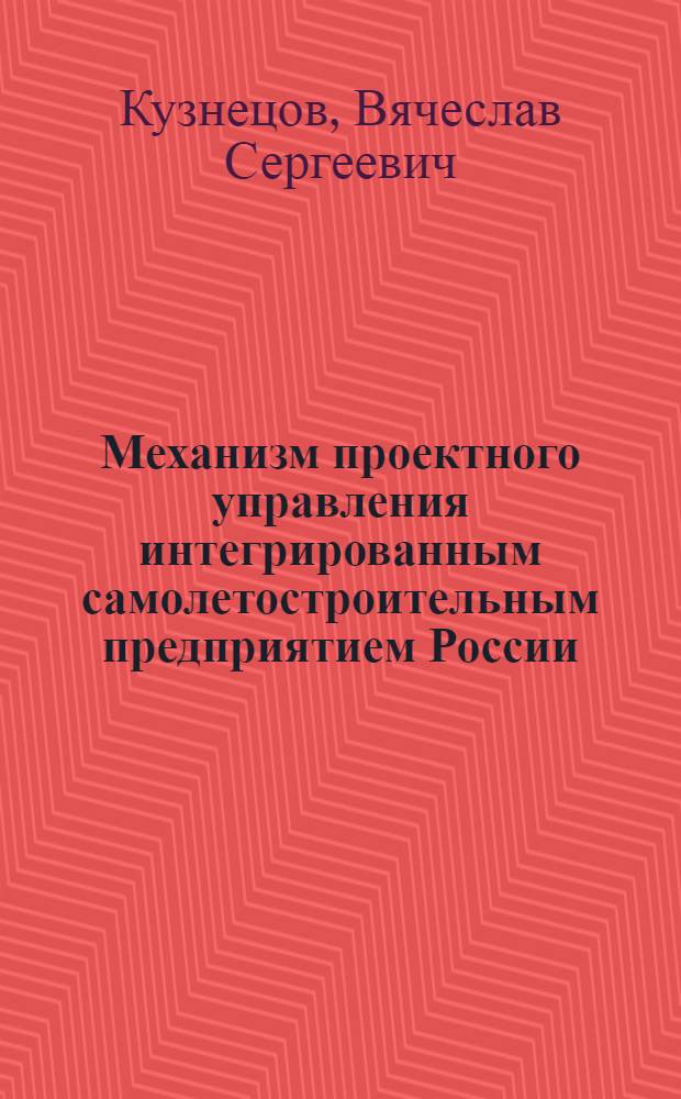 Механизм проектного управления интегрированным самолетостроительным предприятием России : автореферат диссертации на соискание ученой степени кандидата экономических наук : специальность 08.00.05 <Экономика и управление народным хозяйством по отраслям и сферам деятельности>