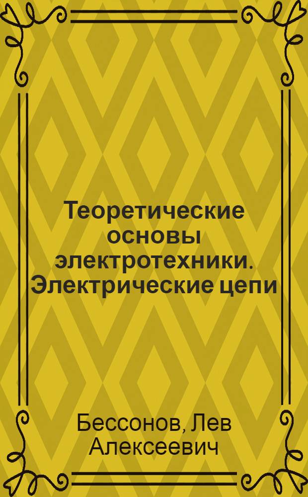 Теоретические основы электротехники. Электрические цепи : учебник для бакалавров : студентов технических высших учебных заведений, обучающихся по направлениям подготовки дипломированных специалистов "Электротехника, электромеханика и электротехнологии", "Электроэнергетика", "Приборостроение"