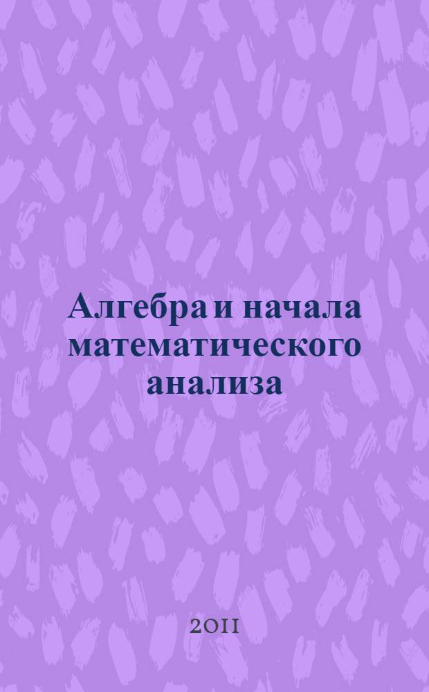 Алгебра и начала математического анализа : 11 класс : учебник для общеобразовательных учреждений : базовый и профильный уровни