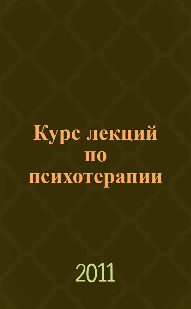 Курс лекций по психотерапии : учебное пособие : для студентов специальности 030301 "Психология", выбравших специализацию "Психологическое консультирование"