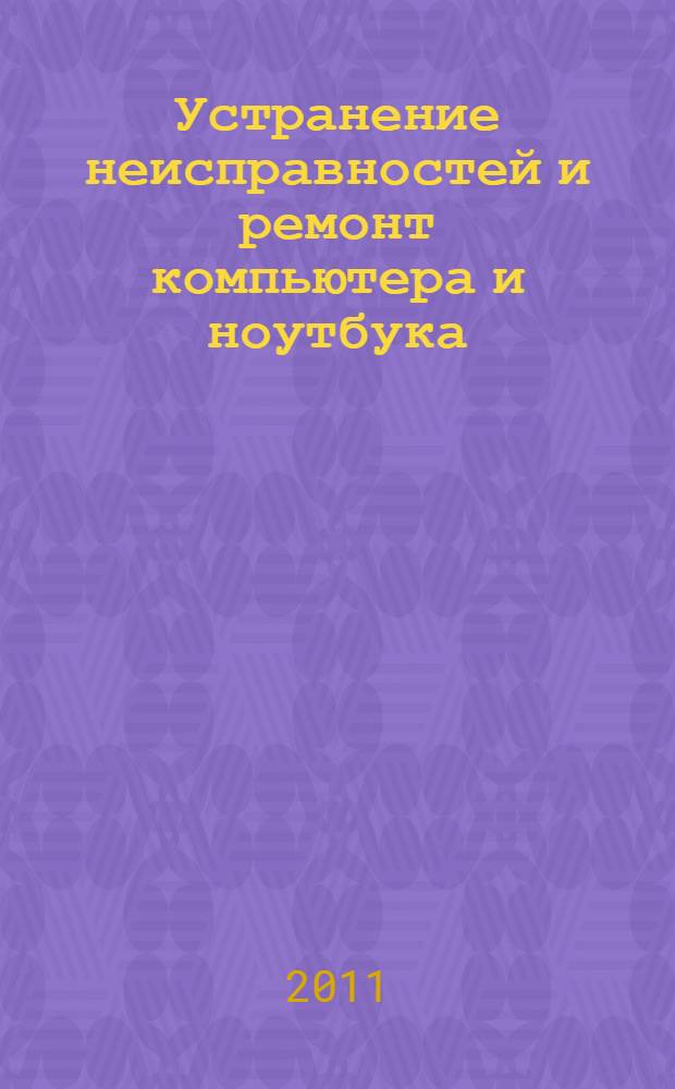 Устранение неисправностей и ремонт компьютера и ноутбука : пособие