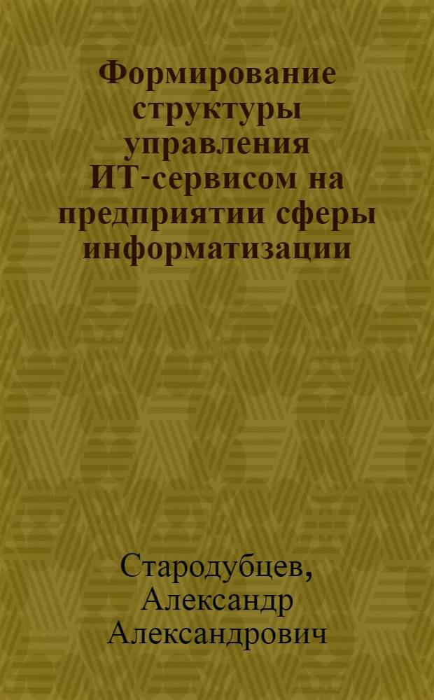 Формирование структуры управления ИТ-сервисом на предприятии сферы информатизации : автореферат диссертации на соискание ученой степени к. э. н. : специальность 08.00.05 <эк. и управлен. нар. хоз.>