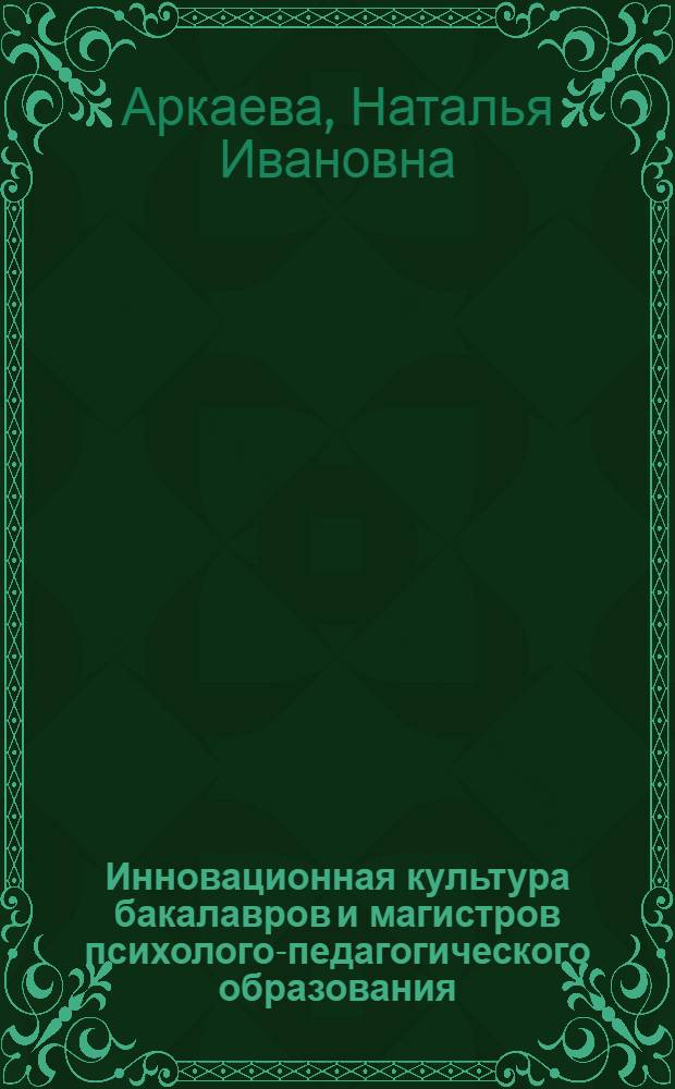 Инновационная культура бакалавров и магистров психолого-педагогического образования : монография