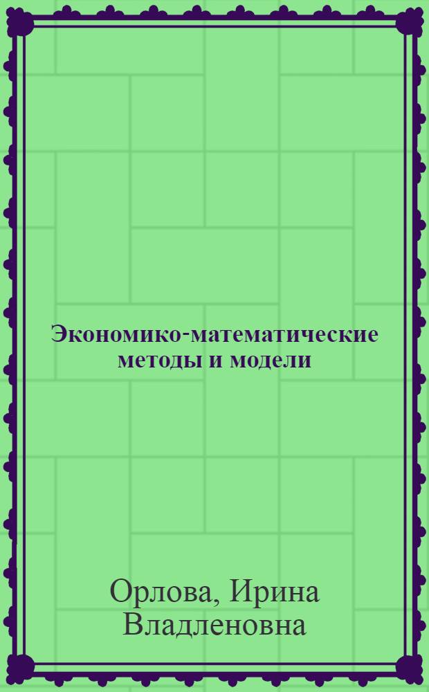 Экономико-математические методы и модели: компьютерное моделирование : учебное пособие : для студентов высших учебных заведений, обучающихся по специальности "Статистика" и другим экономическим специальностям