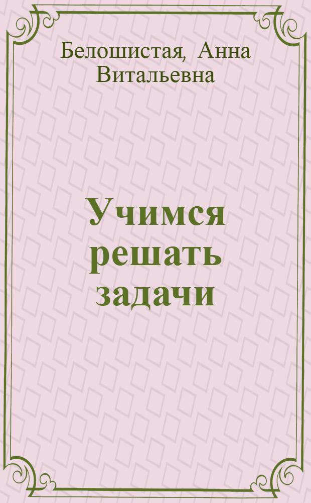Учимся решать задачи : 3 класс : доводим навыки решения задач до автоматизма, развиваем математическое мышление : для младшего школьного возраста