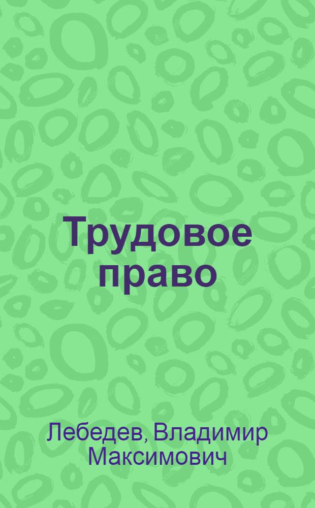 Трудовое право : учебник : для студентов высших учебных заведений, обучающихся по направлению 030500 и специальности 030501 "Юриспруденция", а также по направлению 030900 "Юриспруденция"
