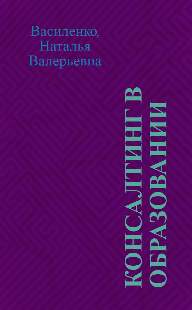 Консалтинг в образовании : учебное пособие для студентов высших учебных заведений, обучающихся на направлению 050400 Социально-экономическое образование