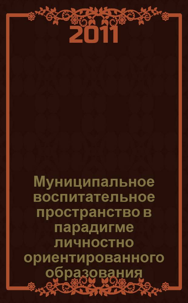 Муниципальное воспитательное пространство в парадигме личностно ориентированного образования : материалы V Международной научно-практической конференции, (30 июня 2011 г.) : сборник научных трудов