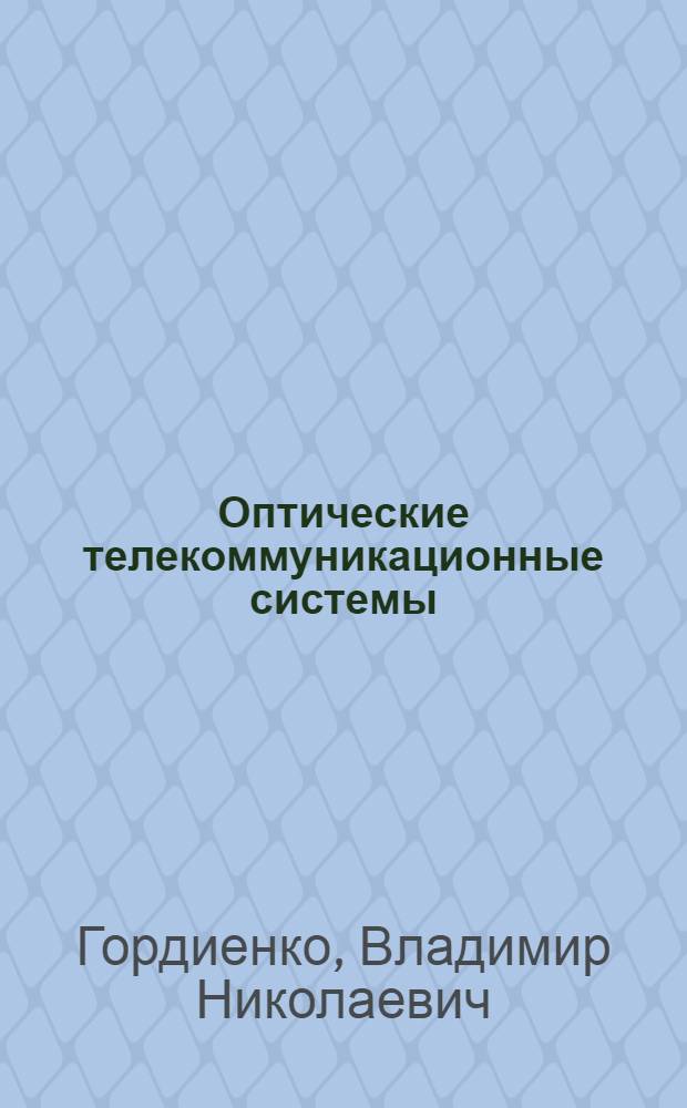 Оптические телекоммуникационные системы : учебник для студентов, обучающихся по направлению подготовки дипломированных специалистов 210400 - "Телекоммуникации" и направлению подготовки бакалавров 210700 - "Инфокоммуникационные технологии и системы связи"