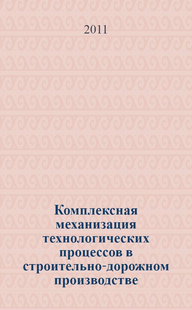 Комплексная механизация технологических процессов в строительно-дорожном производстве : учебное пособие : для студентов специальностей 270113 - "Механизация и автоматизация строительства", 270102 - "Промышленное и гражданское строительство", 270205 - "Автомобильные дороги и аэродромы" всех форм обучения