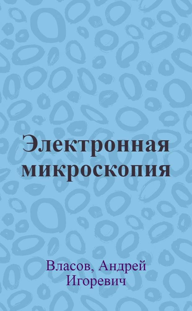 Электронная микроскопия : учебно-методический комплекс по тематическому направлению деятельности ННС "Наноинженерия" : учебное пособие для студентов высших учебных заведений, обучающихся по направлению 152200 "Наноинженерия"