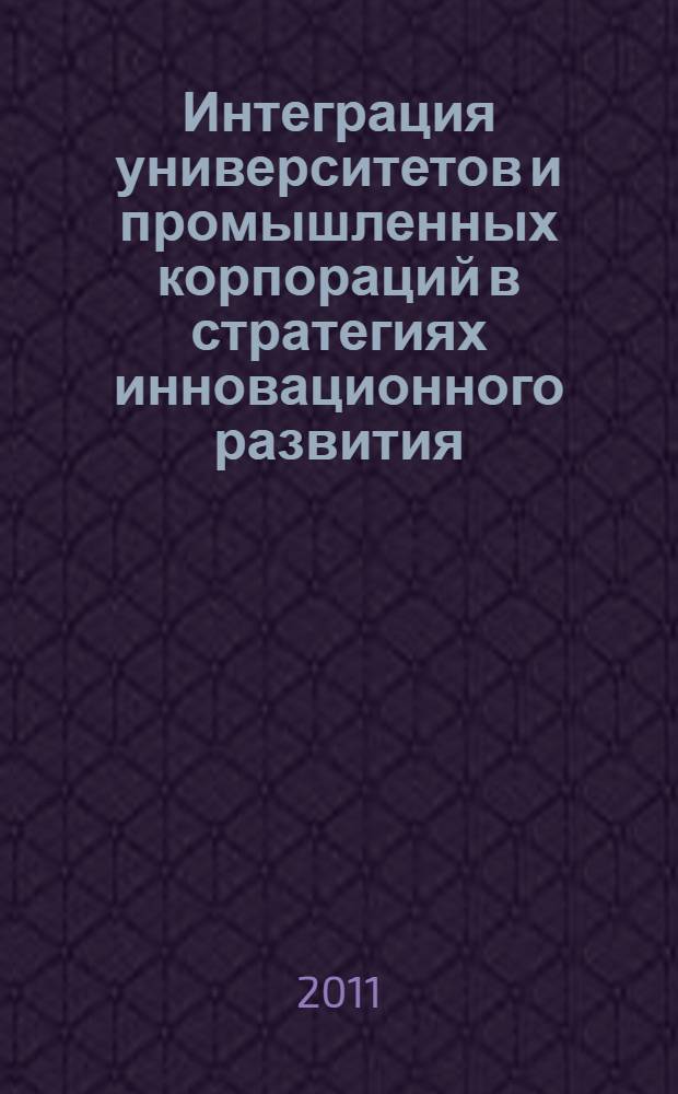 Интеграция университетов и промышленных корпораций в стратегиях инновационного развития = The role of integration of universities and industrial corporations in implementing innovation development strategies