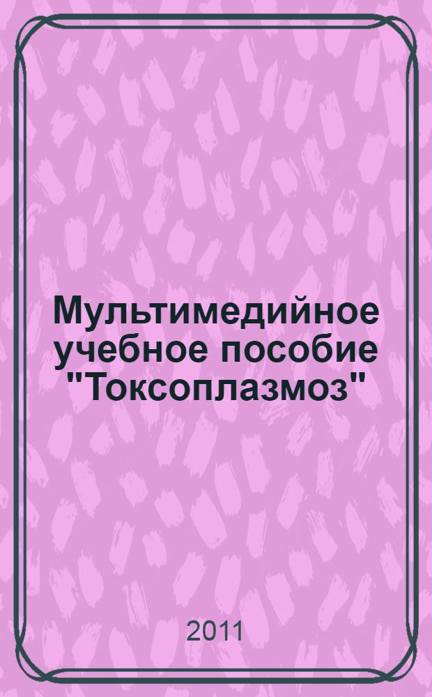 Мультимедийное учебное пособие "Токсоплазмоз" : для студентов медицинских вузов
