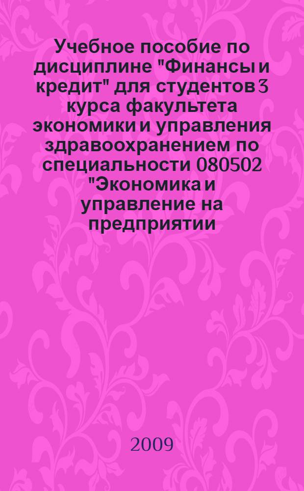 Учебное пособие по дисциплине "Финансы и кредит" для студентов 3 курса факультета экономики и управления здравоохранением по специальности 080502 "Экономика и управление на предприятии (по отраслям)". Ч. 1