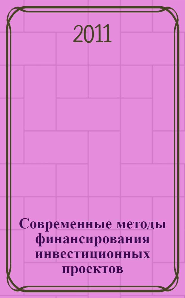 Современные методы финансирования инвестиционных проектов : практикум : учебное пособие для студентов, обучающихся по направлению "Экономика" и специальности "Финансы и кредит"