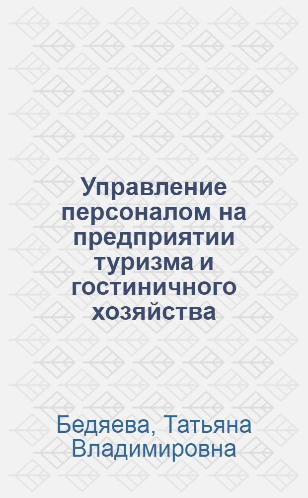 Управление персоналом на предприятии туризма и гостиничного хозяйства : учебное пособие : для студентов высших учебных заведений, обучающихся по специальности 080502 - Экономика и управление на предприятии туризма