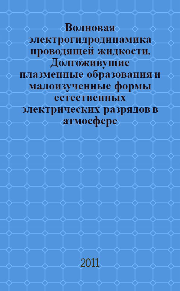 Волновая электрогидродинамика проводящей жидкости. Долгоживущие плазменные образования и малоизученные формы естественных электрических разрядов в атмосфере : материалы конференции