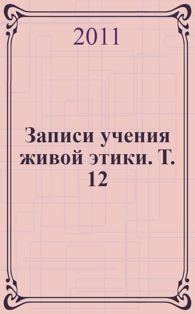 Записи учения живой этики. Т. 12 : 22.04.1932 - 11.04. 1933