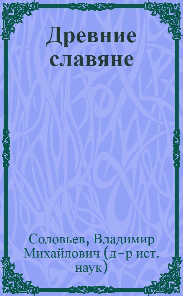 Древние славяне : таинственные и увлекательные истории о славянском мире I-X века : книга для семейного чтения