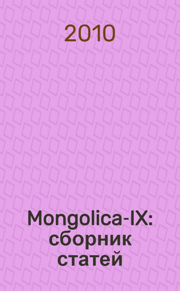 Mongolica-IX : сборник статей : посвящается 130-летию со дня рождения С.А. Козина