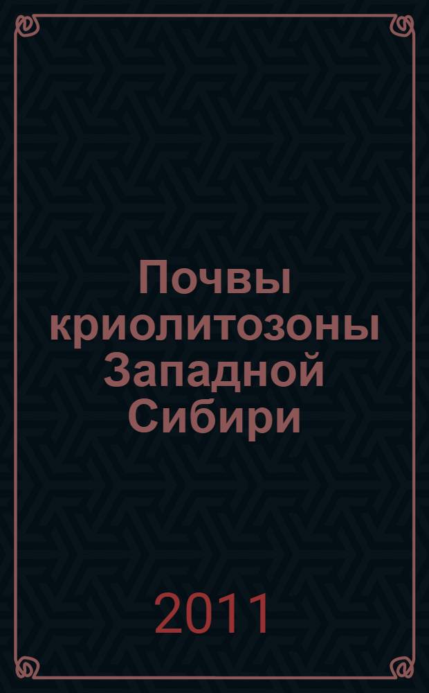 Почвы криолитозоны Западной Сибири = West Siberian soils of cryolithozone : морфология, физико-химические свойства, геохимия