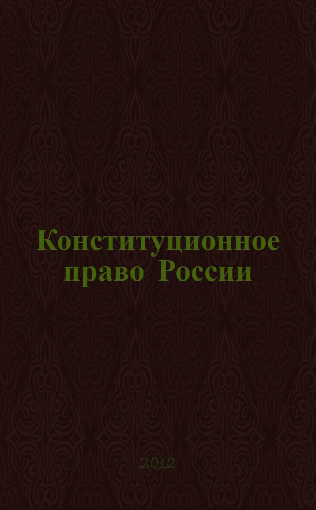 Конституционное право России : учебник для студентов высших учебных заведений : для курсантов и слушателей образовательных учреждений МВД России, для студентов вузов, обучающихся по специальности 030501 "Юриспруденция"; по научной специальности 12.00.02 "Конституционное право; муниципальное право"