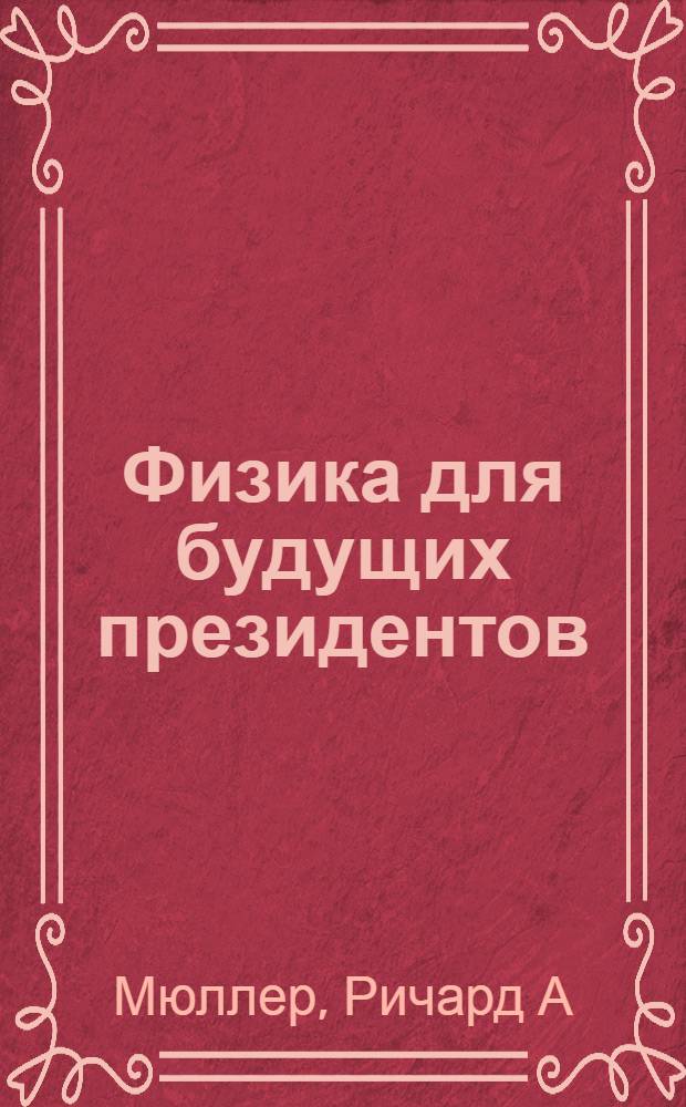 Физика для будущих президентов : легкие ответы на трудные вопросы