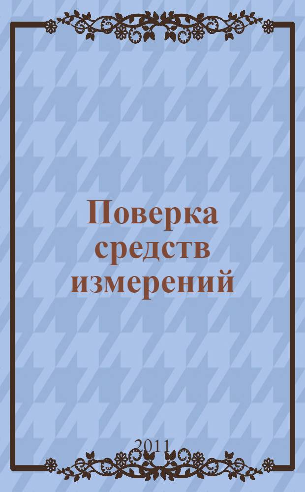 Поверка средств измерений : учебное пособие для студентов высших учебных заведений, обучающихся по специальности 190206 "Сельскохозяйственные машины и оборудование"