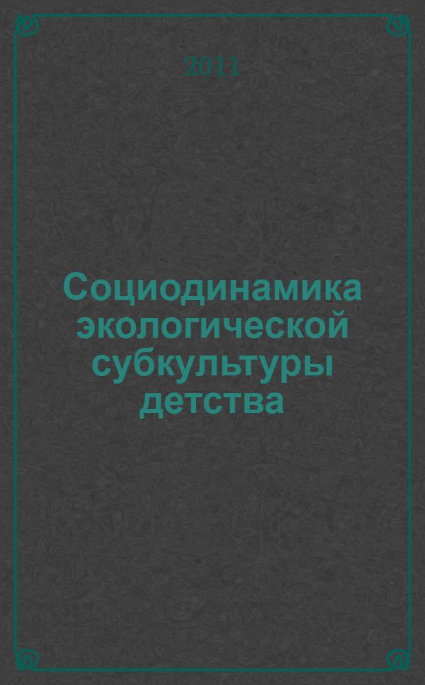 Социодинамика экологической субкультуры детства : монография